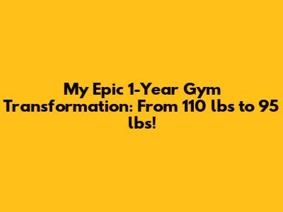 **My Epic 1-Year Gym Transformation: From 110 lbs to 95 lbs!**