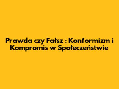 *Prawda czy Fałsz*: Konformizm i Kompromis w Społeczeństwie