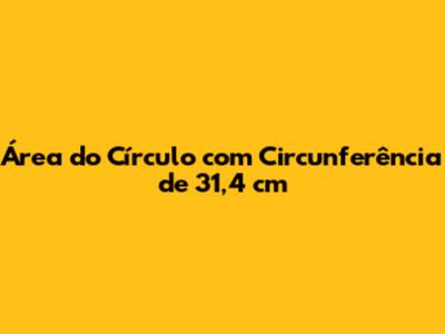 Área do Círculo com Circunferência de 31,4 cm