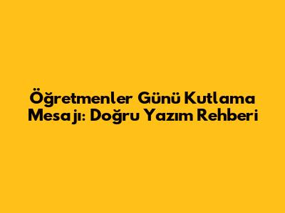 Öğretmenler Günü Kutlama Mesajı: Doğru Yazım Rehberi