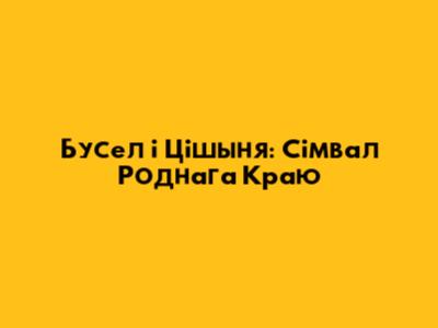 Бусел і Цішыня: Сімвал Роднага Краю