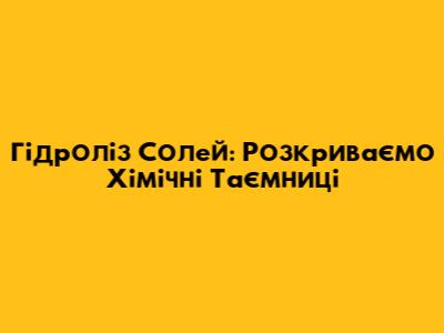 Гідроліз Солей: Розкриваємо Хімічні Таємниці