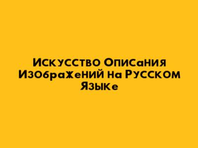 Искусство Описания Изображений на Русском Языке
