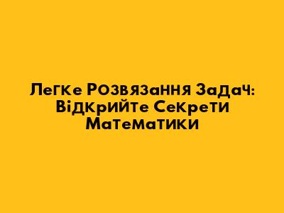 Легке Розв'язання Задач: Відкрийте Секрети Математики