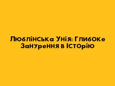 Люблінська Унія: Глибоке Занурення в Історію