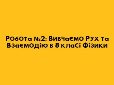Робота №2: Вивчаємо Рух та Взаємодію в 8 класі Фізики