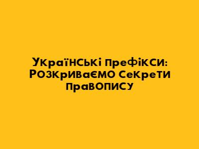 Українські префікси: Розкриваємо секрети правопису
