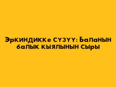 Эркиндикке сүзүү: Баланын балык кыялынын сыры
