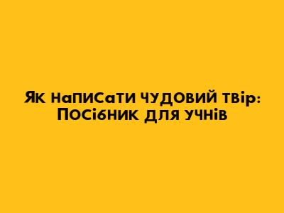 Як написати чудовий твір: Посібник для учнів