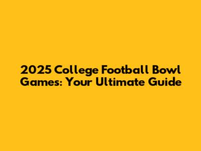 2025 College Football Bowl Games: Your Ultimate Guide
