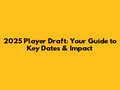 2025 Player Draft: Your Guide to Key Dates & Impact