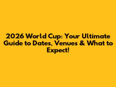 2026 World Cup: Your Ultimate Guide to Dates, Venues & What to Expect!