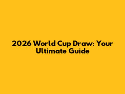 2026 World Cup Draw: Your Ultimate Guide