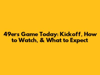 49ers Game Today: Kickoff, How to Watch, & What to Expect