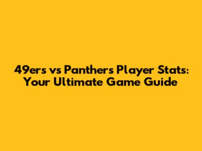 49ers vs Panthers Player Stats: Your Ultimate Game Guide
