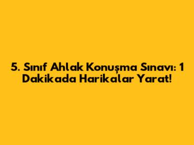 5. Sınıf Ahlak Konuşma Sınavı: 1 Dakikada Harikalar Yarat!