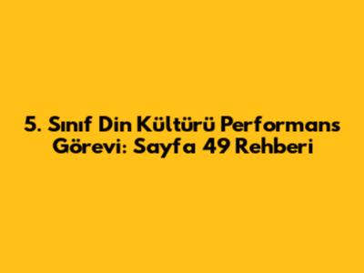 5. Sınıf Din Kültürü Performans Görevi: Sayfa 49 Rehberi