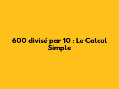 600 divisé par 10 : Le Calcul Simple
