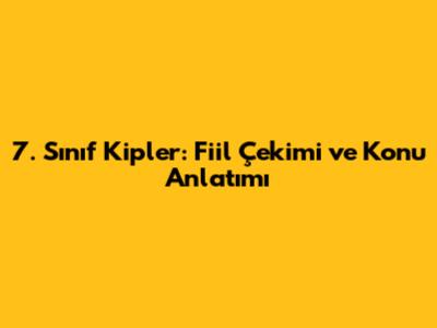 7. Sınıf Kipler: Fiil Çekimi ve Konu Anlatımı