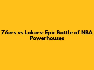 76ers vs Lakers: Epic Battle of NBA Powerhouses