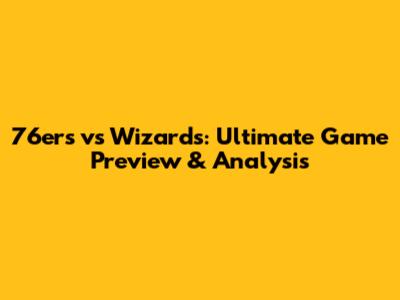 76ers vs Wizards: Ultimate Game Preview & Analysis