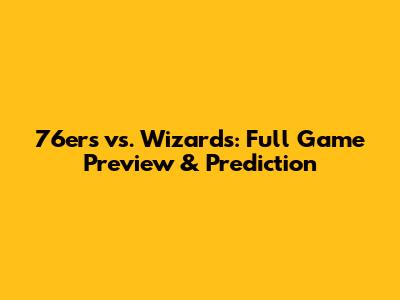 76ers vs. Wizards: Full Game Preview & Prediction
