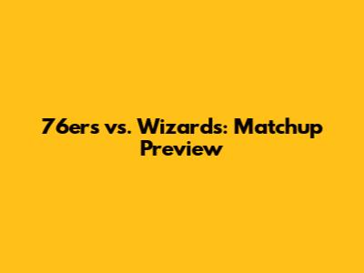 76ers vs. Wizards: Matchup Preview