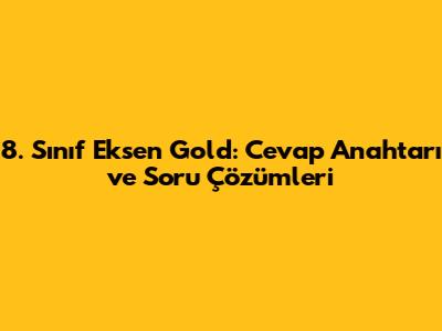 8. Sınıf Eksen Gold: Cevap Anahtarı ve Soru Çözümleri