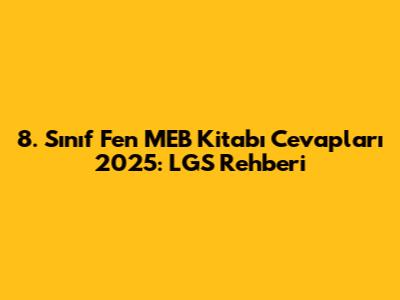 8. Sınıf Fen MEB Kitabı Cevapları 2025: LGS Rehberi