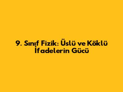 9. Sınıf Fizik: Üslü ve Köklü İfadelerin Gücü