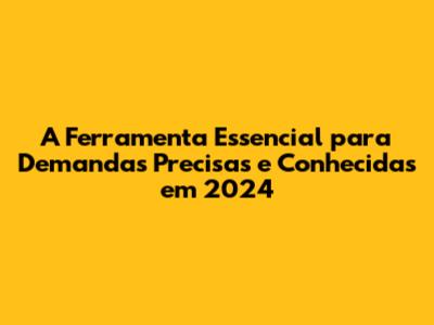 A Ferramenta Essencial para Demandas Precisas e Conhecidas em 2024