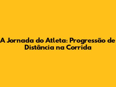 A Jornada do Atleta: Progressão de Distância na Corrida