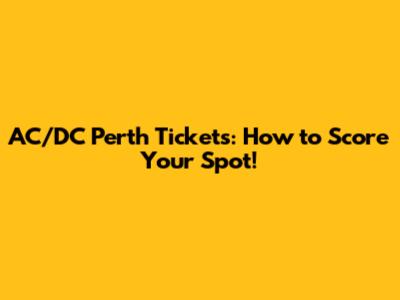 AC/DC Perth Tickets: How to Score Your Spot!