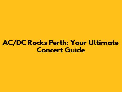 AC/DC Rocks Perth: Your Ultimate Concert Guide