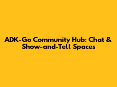 ADK-Go Community Hub: Chat & Show-and-Tell Spaces