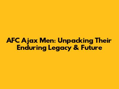 AFC Ajax Men: Unpacking Their Enduring Legacy & Future