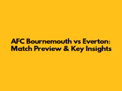 AFC Bournemouth vs Everton: Match Preview & Key Insights