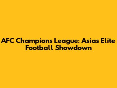 AFC Champions League: Asia's Elite Football Showdown