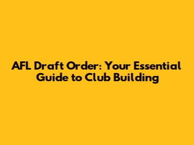 AFL Draft Order: Your Essential Guide to Club Building