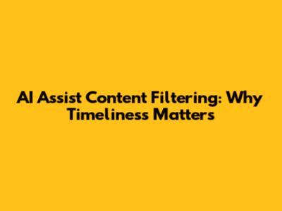 AI Assist Content Filtering: Why Timeliness Matters