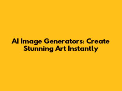 AI Image Generators: Create Stunning Art Instantly