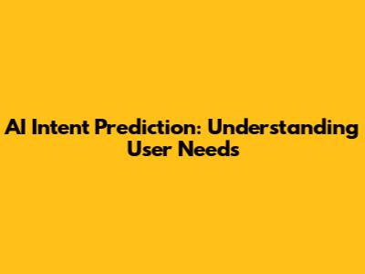 AI Intent Prediction: Understanding User Needs