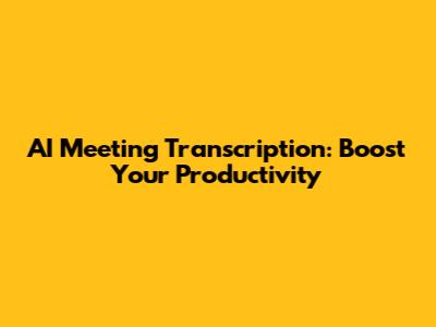 AI Meeting Transcription: Boost Your Productivity