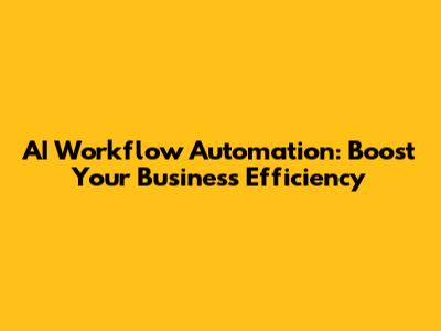 AI Workflow Automation: Boost Your Business Efficiency