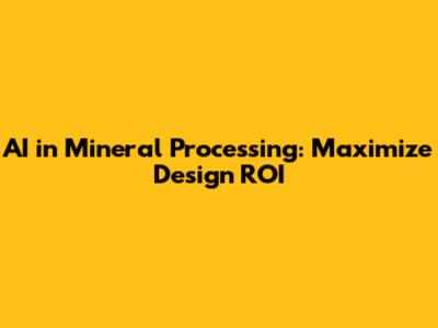 AI in Mineral Processing: Maximize Design ROI