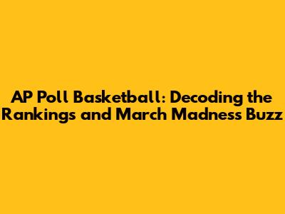 AP Poll Basketball: Decoding the Rankings and March Madness Buzz