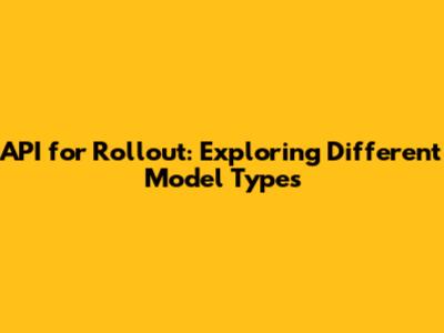 API for Rollout: Exploring Different Model Types
