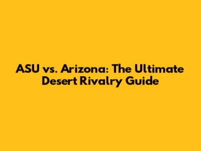 ASU vs. Arizona: The Ultimate Desert Rivalry Guide