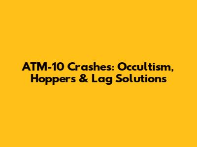 ATM-10 Crashes: Occultism, Hoppers & Lag Solutions
