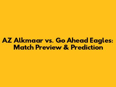 AZ Alkmaar vs. Go Ahead Eagles: Match Preview & Prediction